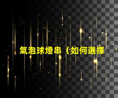 氣泡球燈串（如何選擇適合室內(nèi)裝飾的氣泡球燈串）