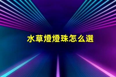 水草燈燈珠怎么選