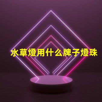 水草燈用什么牌子燈珠