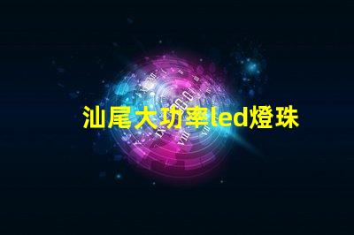 汕尾大功率led燈珠廠家