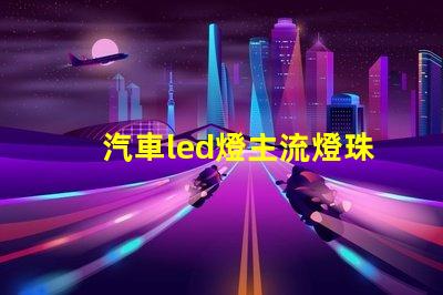 汽車led燈主流燈珠