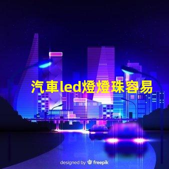 汽車led燈燈珠容易壞嗎