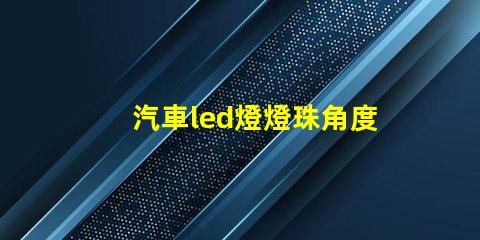 汽車led燈燈珠角度