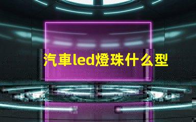 汽車led燈珠什么型號(hào)亮