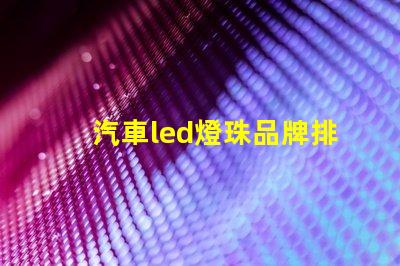 汽車led燈珠品牌排行榜