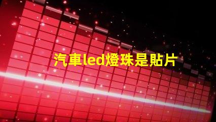 汽車led燈珠是貼片嗎