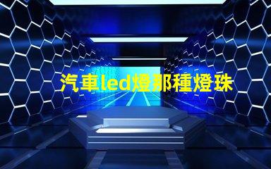 汽車led燈那種燈珠好