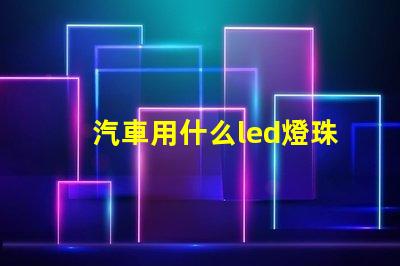 汽車用什么led燈珠