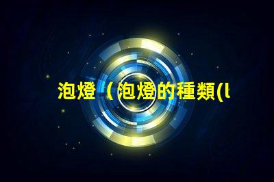 泡燈（泡燈的種類(lèi)及使用方法）