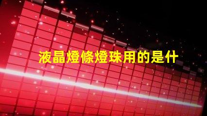 液晶燈條燈珠用的是什么光