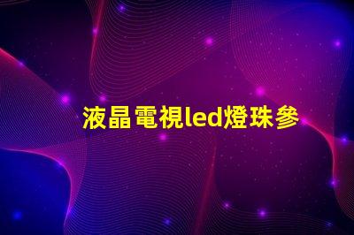 液晶電視led燈珠參數(shù)