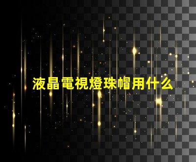 液晶電視燈珠帽用什么膠水