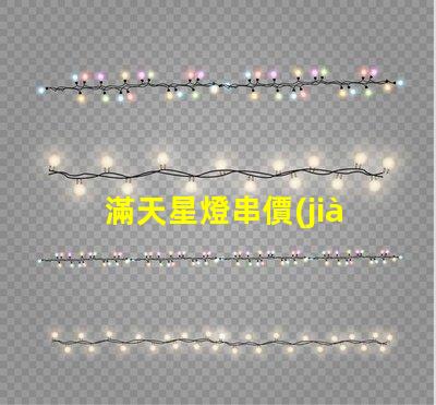 滿天星燈串價(jià)格（滿天星燈串價(jià)格查詢）