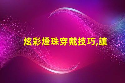 炫彩燈珠穿戴技巧,讓你成為最耀眼的焦點