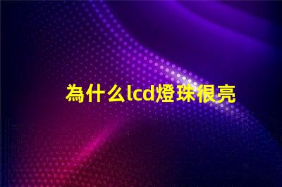 為什么lcd燈珠很亮呢