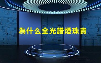 為什么全光譜燈珠貴
