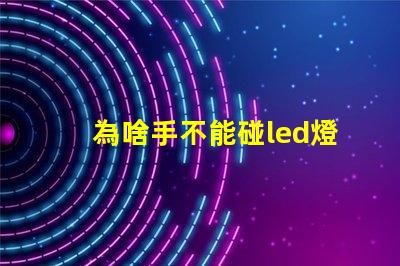 為啥手不能碰led燈珠