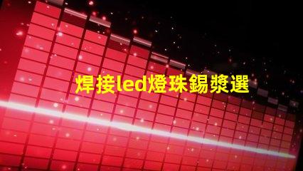 焊接led燈珠錫漿選擇