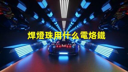 焊燈珠用什么電烙鐵
