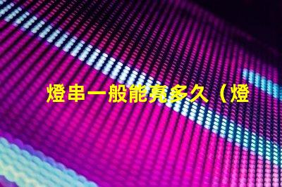 燈串一般能亮多久（燈串使用壽命解析）