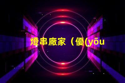 燈串廠家（優(yōu)質(zhì)燈串供應(yīng)商）