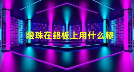 燈珠在鋁板上用什么膠固定