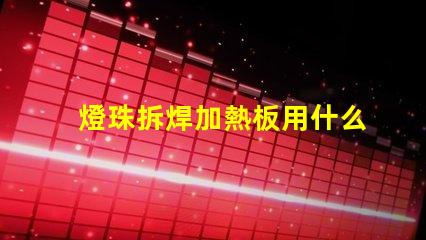 燈珠拆焊加熱板用什么焊錫