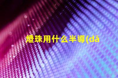 燈珠用什么半導(dǎo)體
