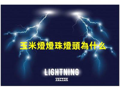 玉米燈燈珠燈頭為什么燙手