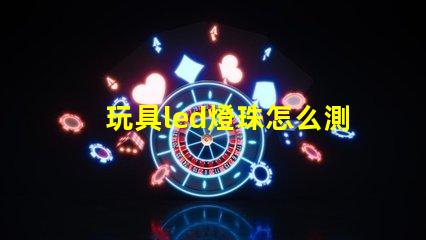 玩具led燈珠怎么測(cè)好壞