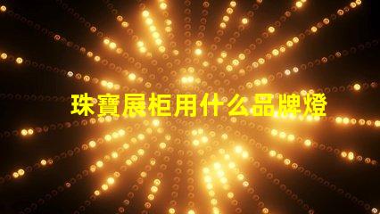 珠寶展柜用什么品牌燈珠好