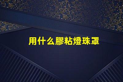 用什么膠粘燈珠罩