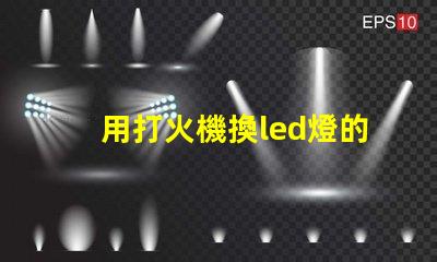 用打火機換led燈的燈珠