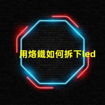 用烙鐵如何拆下led燈珠