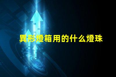 異形燈箱用的什么燈珠材質(zhì)