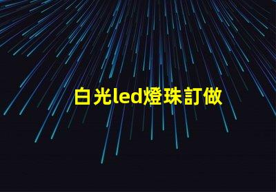 白光led燈珠訂做