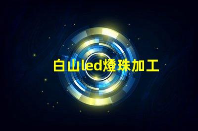 白山led燈珠加工