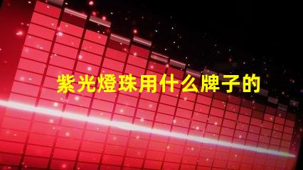 紫光燈珠用什么牌子的好