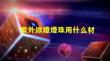 紫外線燈燈珠用什么材料