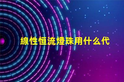 線性恒流燈珠用什么代替