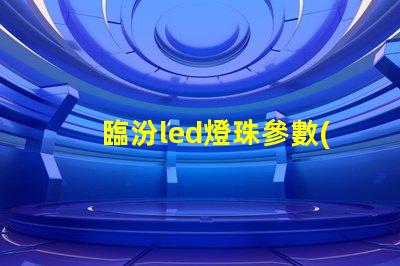 臨汾led燈珠參數(shù)