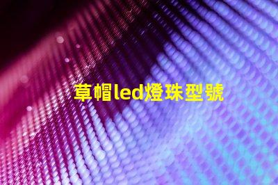 草帽led燈珠型號