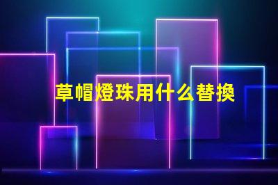 草帽燈珠用什么替換