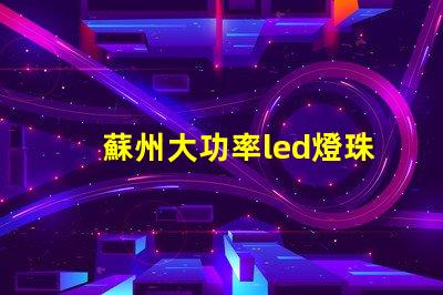 蘇州大功率led燈珠型號