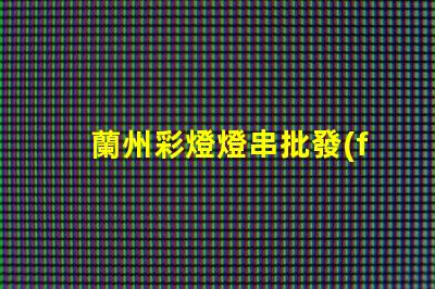 蘭州彩燈燈串批發(fā)（蘭州彩燈燈串價格優(yōu)惠）