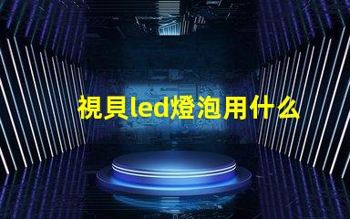 視貝led燈泡用什么燈珠