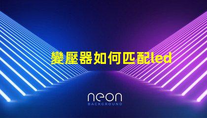變壓器如何匹配led燈珠