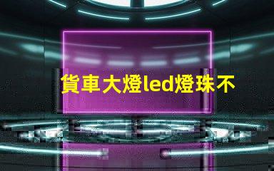 貨車大燈led燈珠不亮了