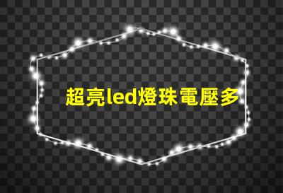 超亮led燈珠電壓多少