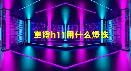 車燈h11用什么燈珠